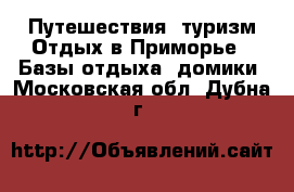Путешествия, туризм Отдых в Приморье - Базы отдыха, домики. Московская обл.,Дубна г.